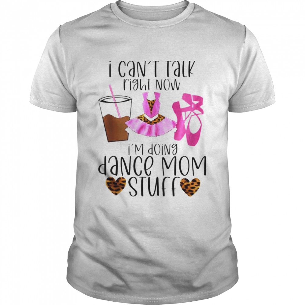 I can’t talk right now I’m doing dance Mom stuff shirt