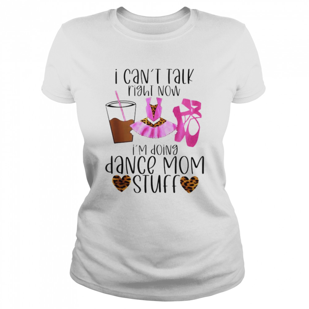 I can’t talk right now I’m doing dance Mom stuff shirt Classic Women's T-shirt