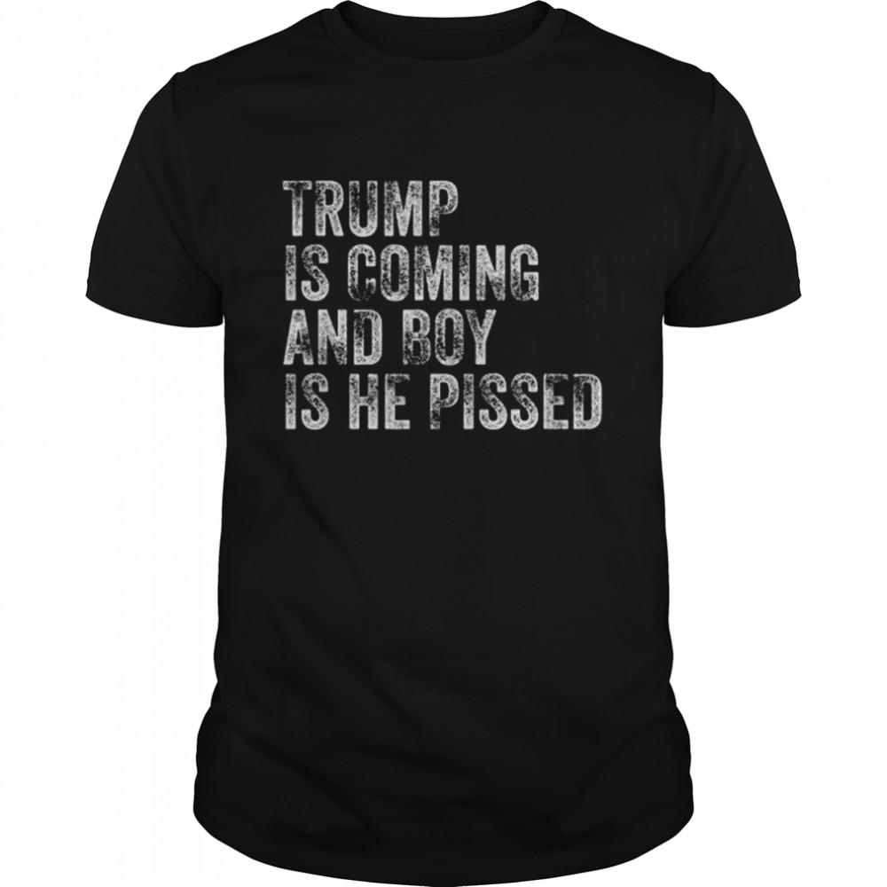Trump is coming and boy is he pissed 2022 shirt Classic Men's T-shirt