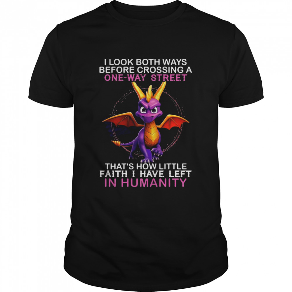 Dragon I look both ways before crossing a one way street thats’s how little faith I have left in Humanity shirts