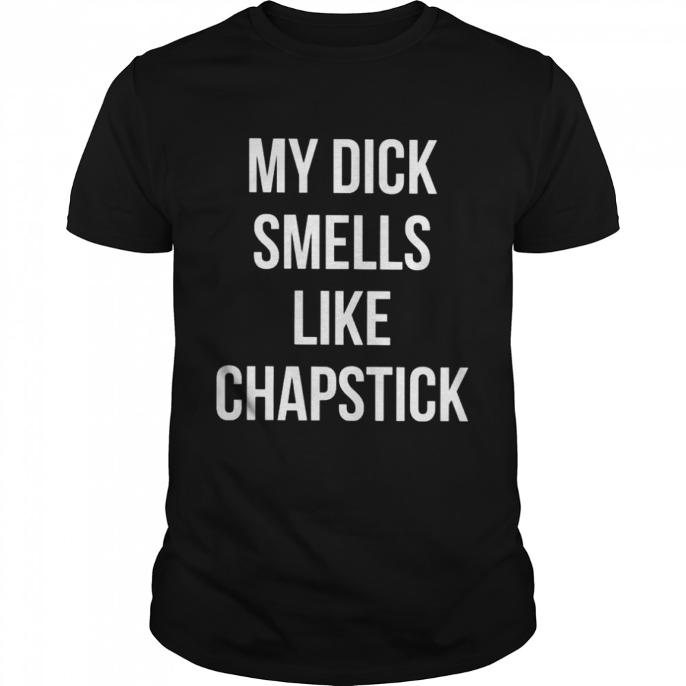 My dick smells like chapstick unisex T-shirts