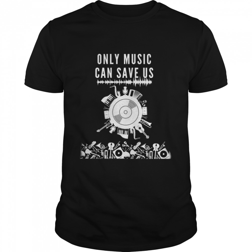 Only Music Can Save Us shirts