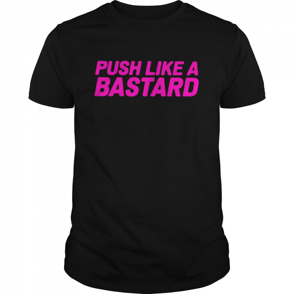 Push like a bastard 2022 shirts