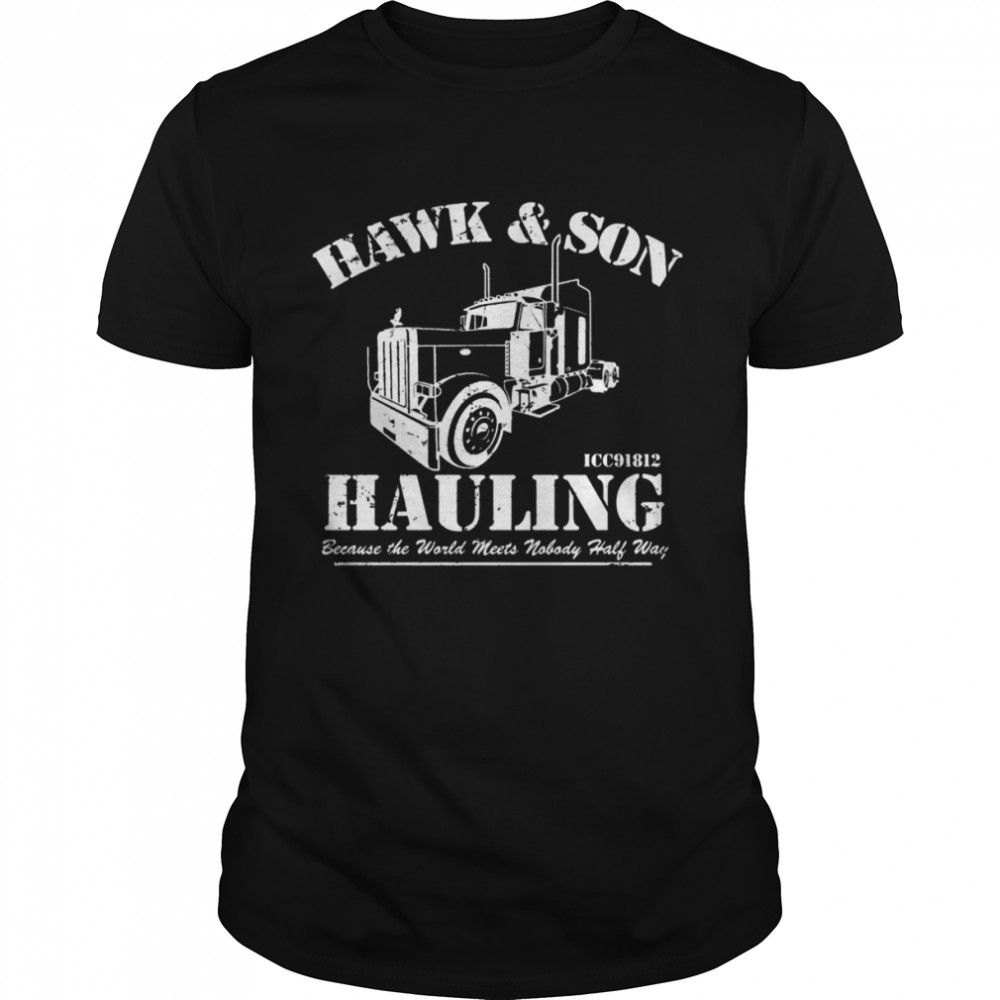 Hawk And Son Hauling Because The World Meets Nobody Half Way shirts