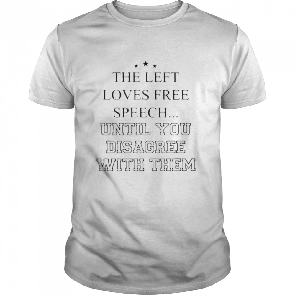 Left Loves Speech Until You Disagree With Them Shirts