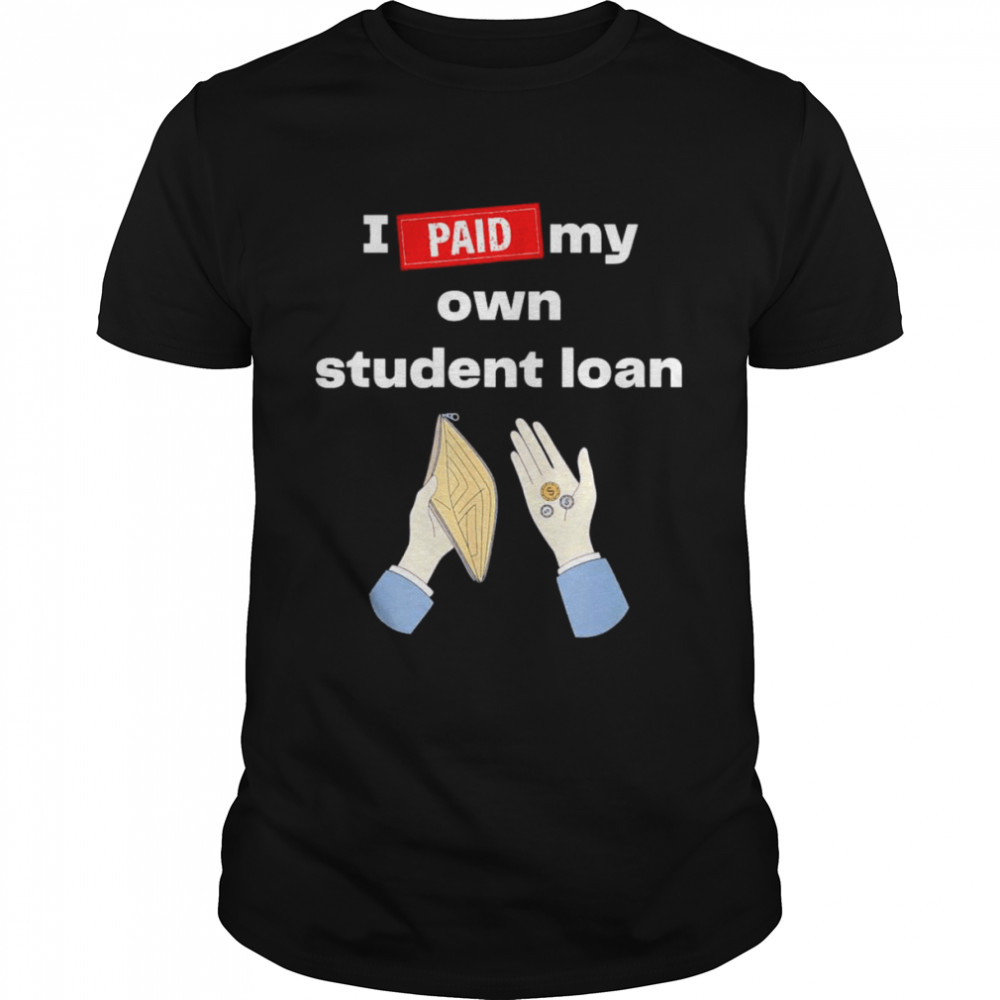 I Paid My Own Student Loan Political T-Shirt