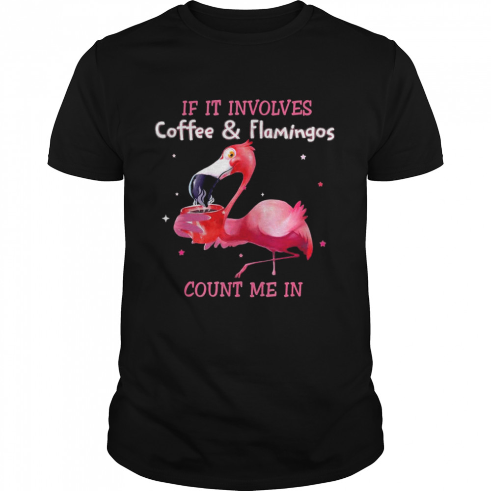 If It Involves Coffee And Flamingos Count Me In T-Shirt