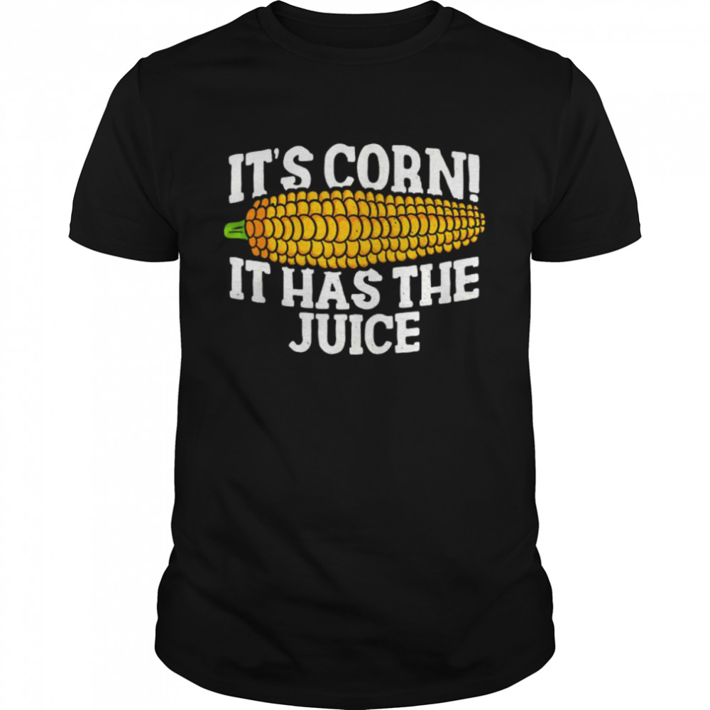 It’s corn it has the juice meme shirt