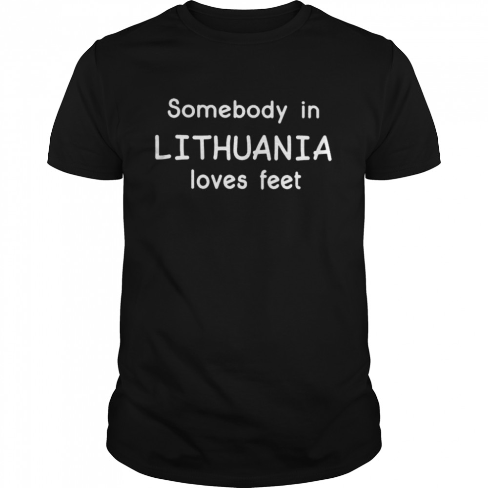 Somebody in lithuania loves feet shirt
