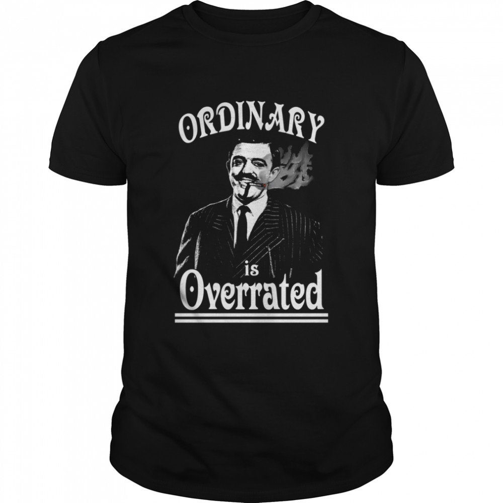 Gomez Addams Ordinary Is Overrated shirt