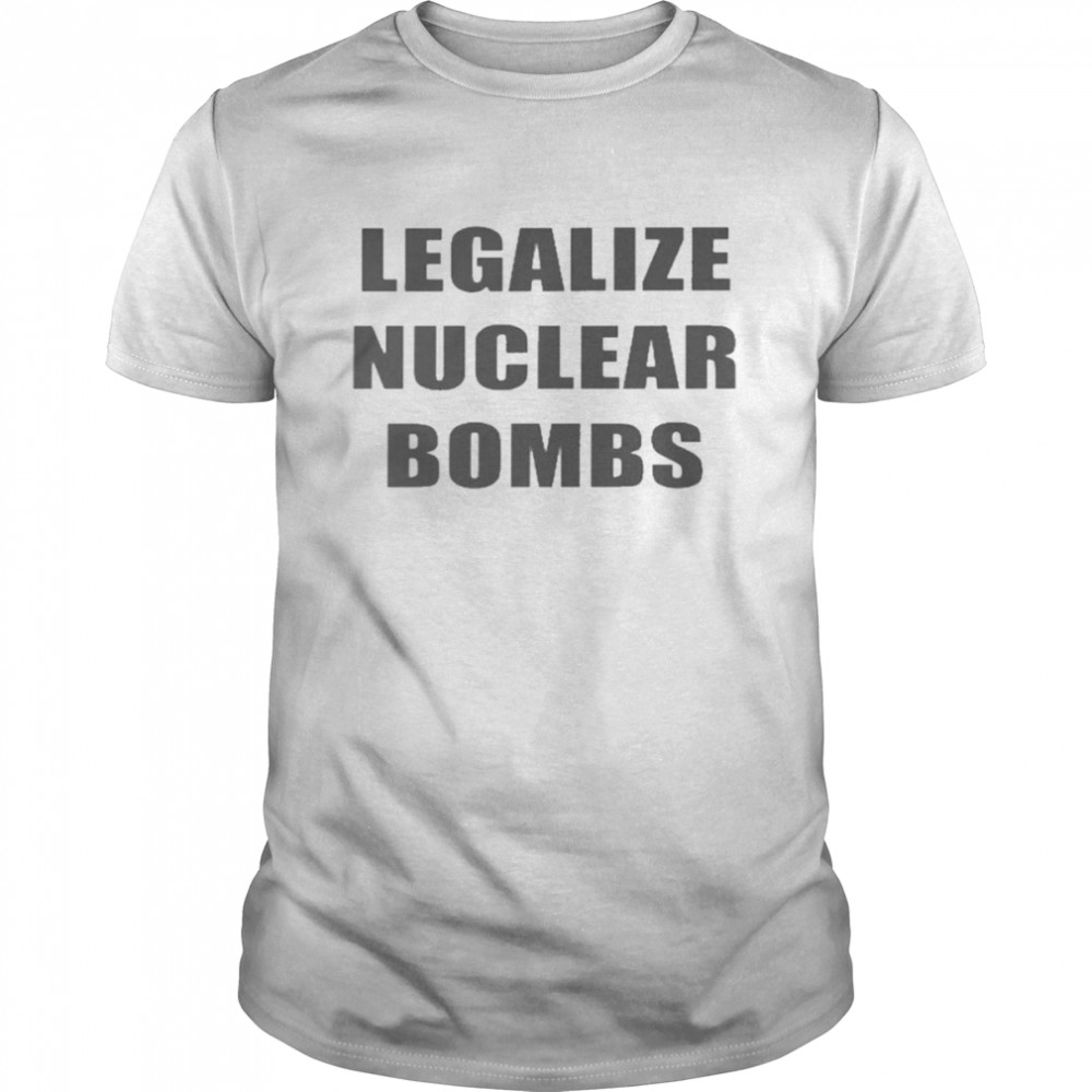 Legalize Nuclear Bombs Shirts