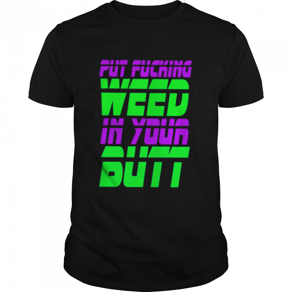 Put Fucking In Your Butt Shirts