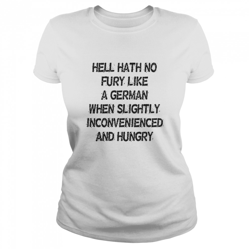 Hell Hath No Fury Like A German When Slightly Inconvenienced And Hungry Classic Women's T-shirt