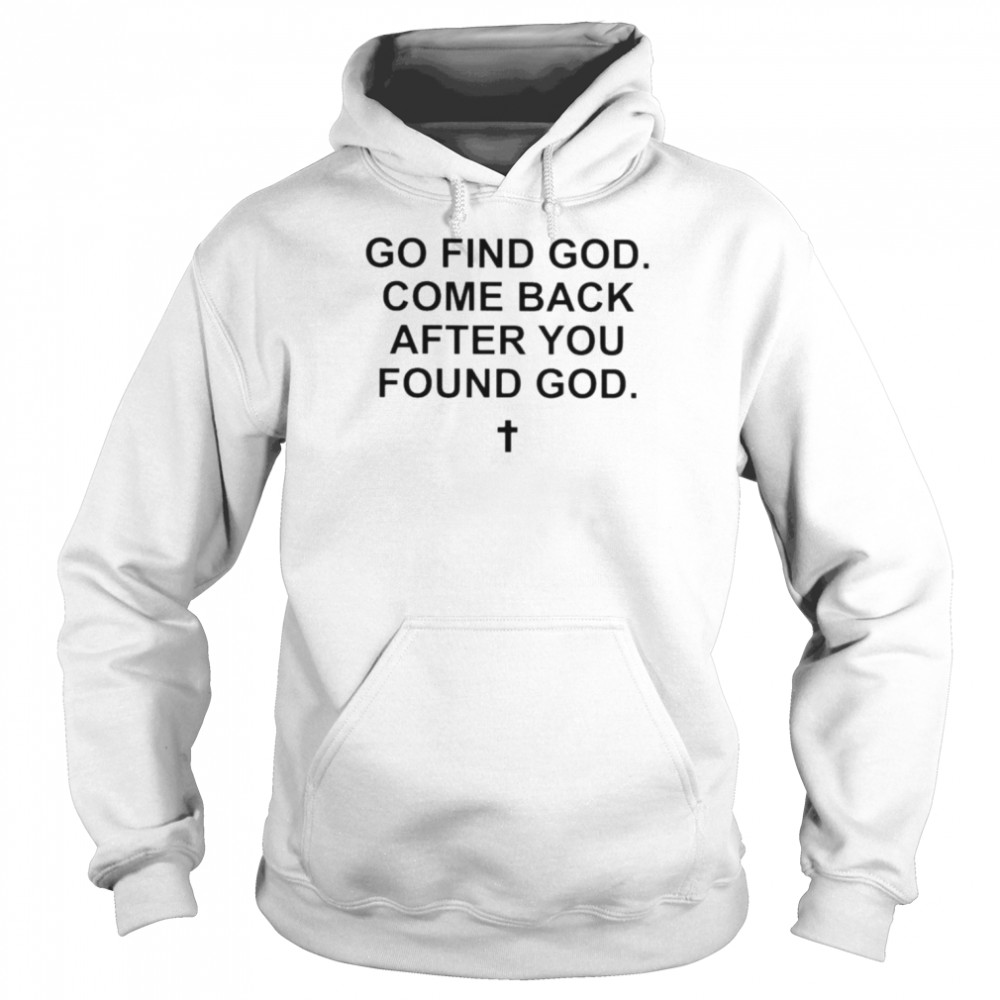 Go find god come back after you found god shirt Unisex Hoodie
