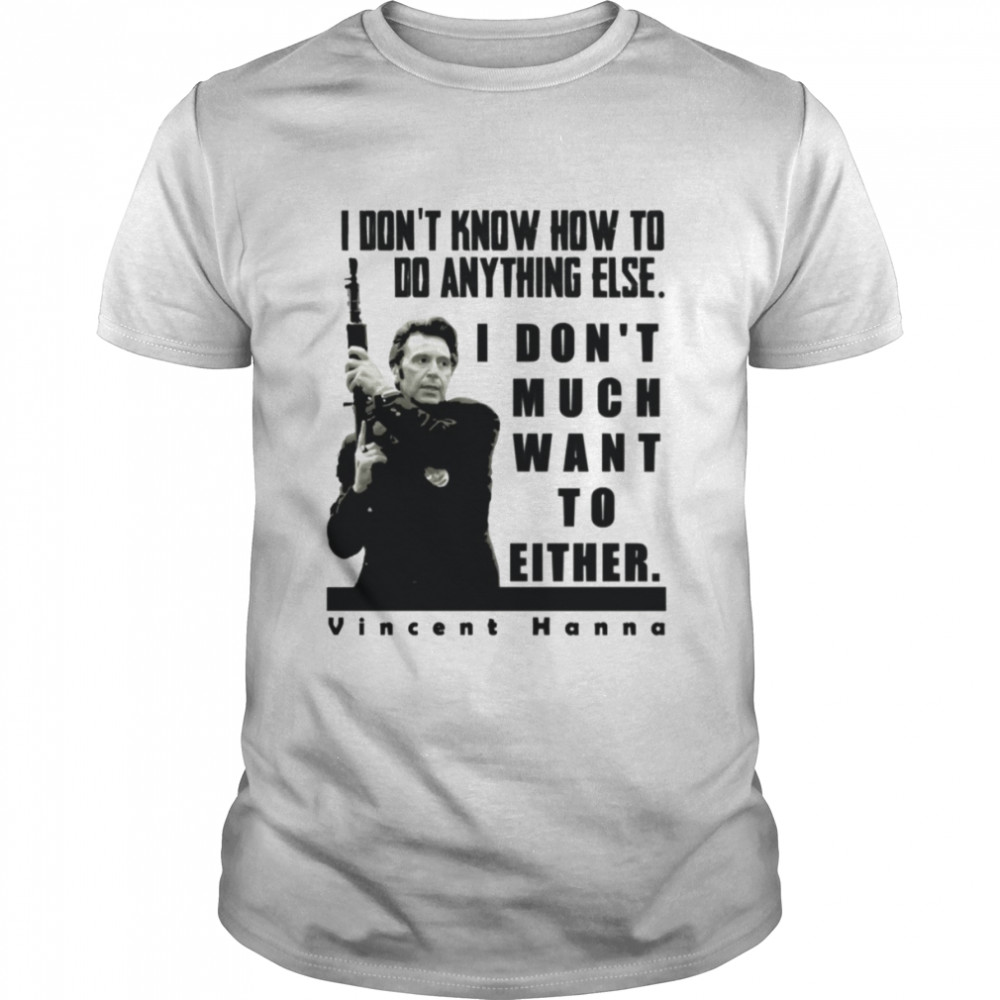 I Dons’t Know How To Do Anything Else Vincent Hanna Heat Movie Heat Al Pacino shirts