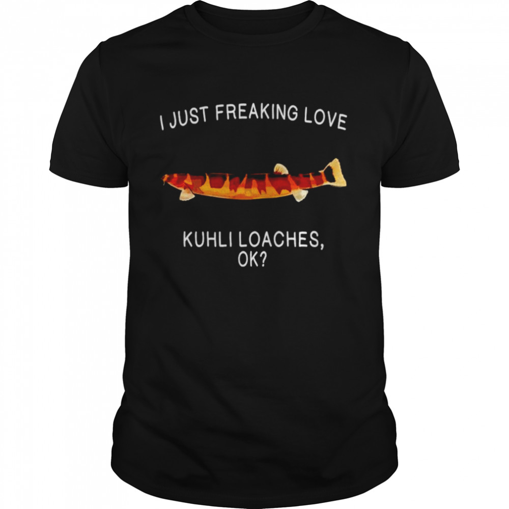 I just freaking love Kuhli loaches shirts