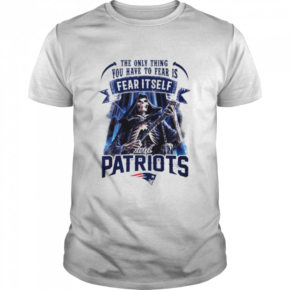 New England Patriots the only thing you have to fear is fear it self shirt