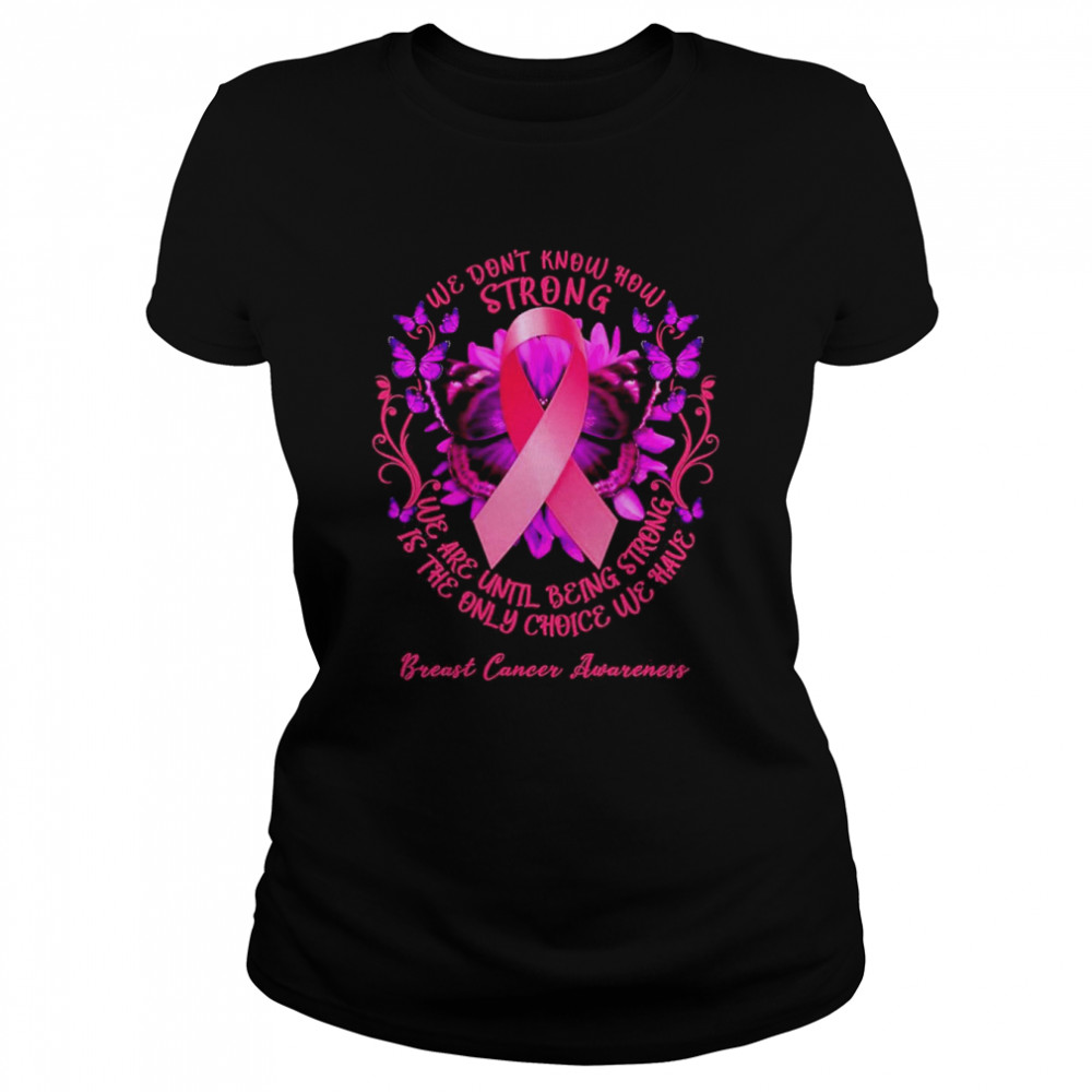 We Don’t Know How Strong We Are Until Being Strong We Have Breast Cancer Awareness Classic Women's T-shirt