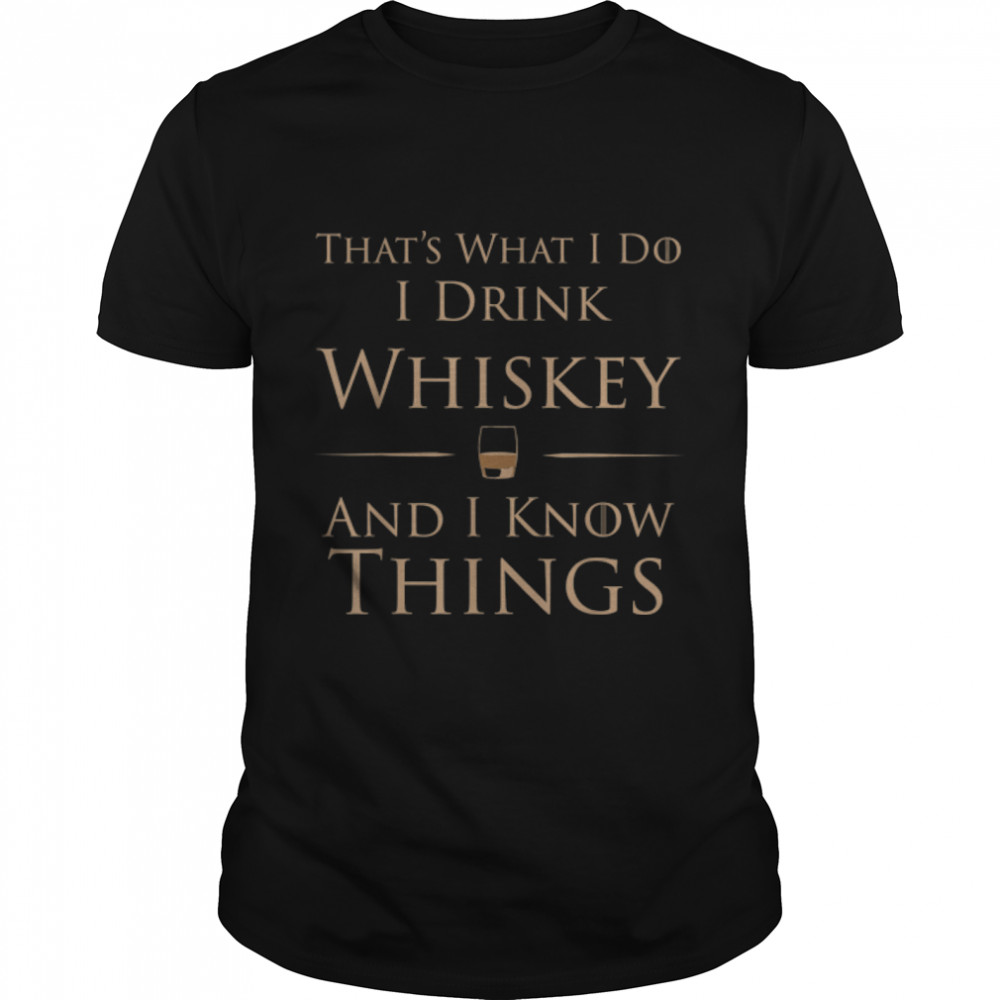 Thats's What I Do I Drink Whiskey And I Know Things T-Shirt B07KW1H8N4s