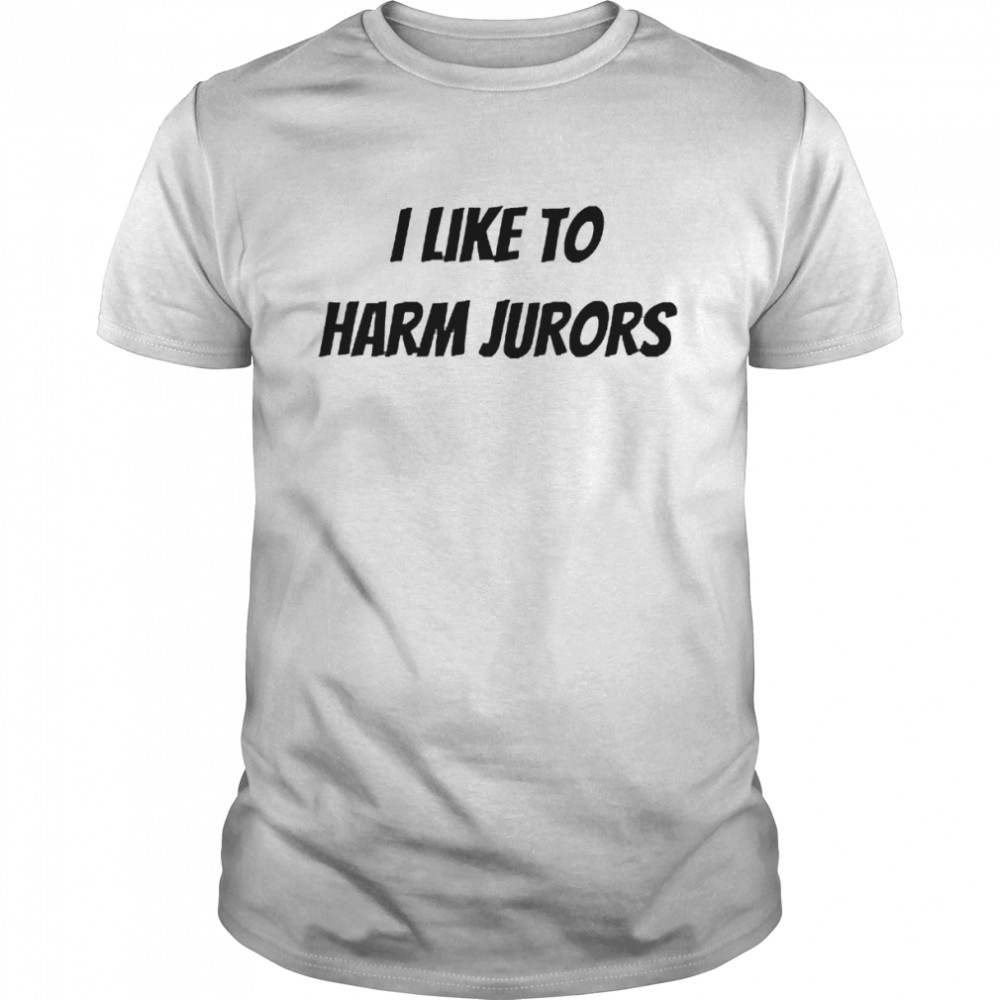 I Like To Harm Jurors Shirts