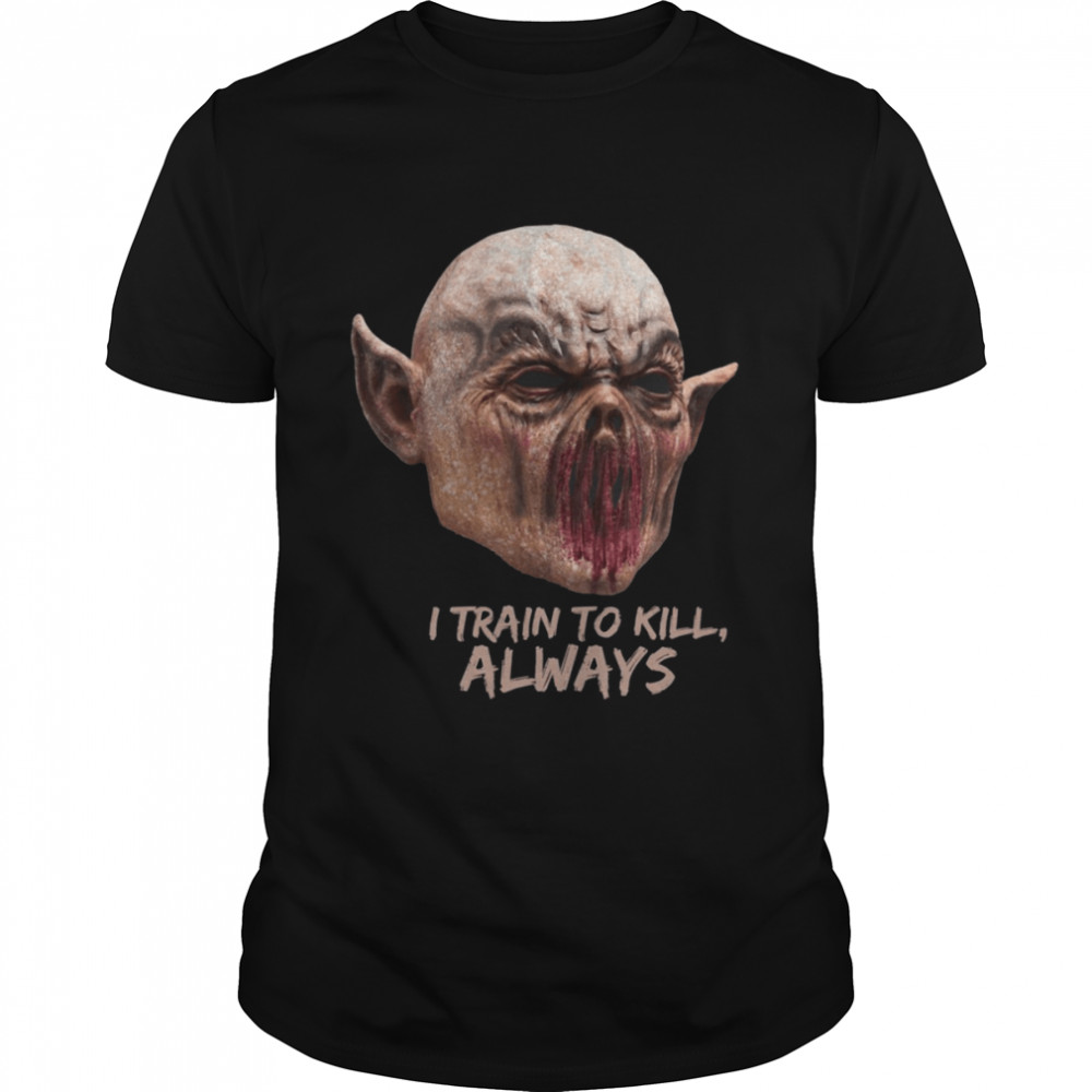 I Train To Kill Always Monsters Among Us Halloween shirts