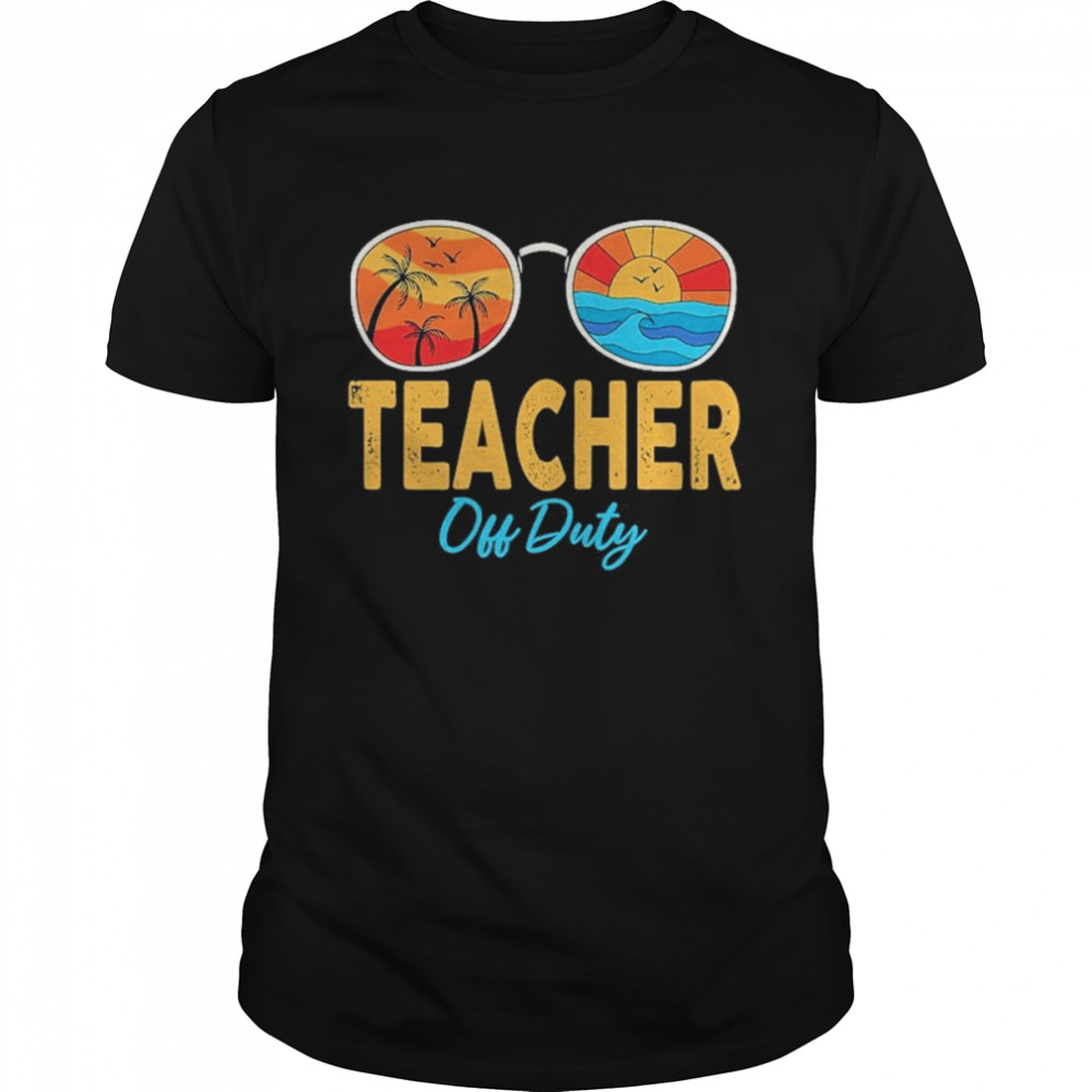 Teacher Off Duty Sunglasses Happy Last Day Of School Summer Shirts