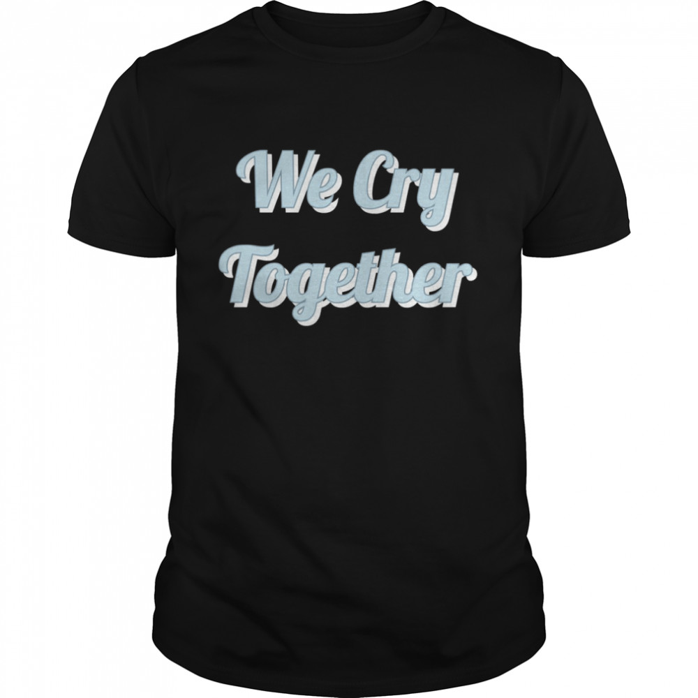 We Cry Together Kendrick Lamar shirts