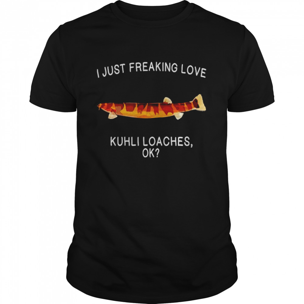 I just freaking love kuhli loaches shirts