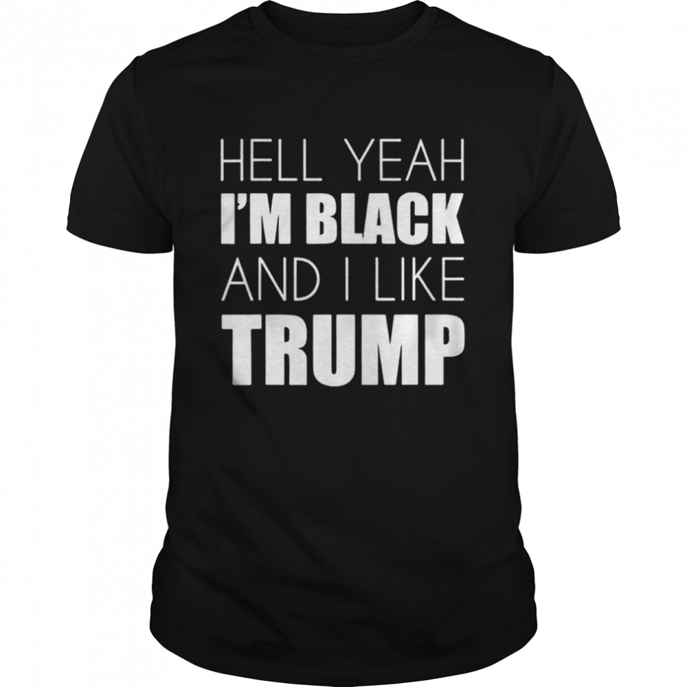 Hell yeah i’m black and i like Trump T-shirt