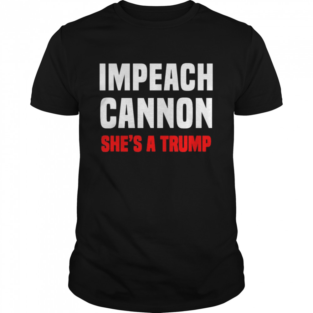 Impeach Cannon She’s A Trump T-Shirt