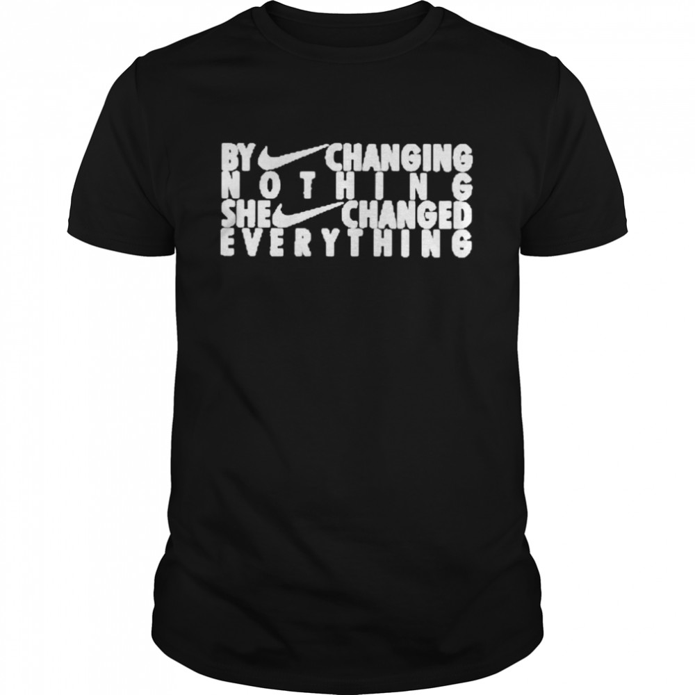 By Changing Nothing She Changed Everything New Shirt