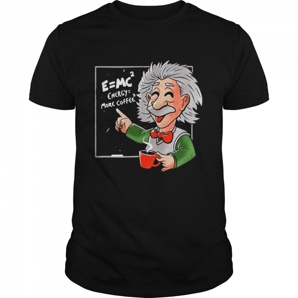Energy = More Coffee Funny Einstein Theory Albert Einstein shirt
