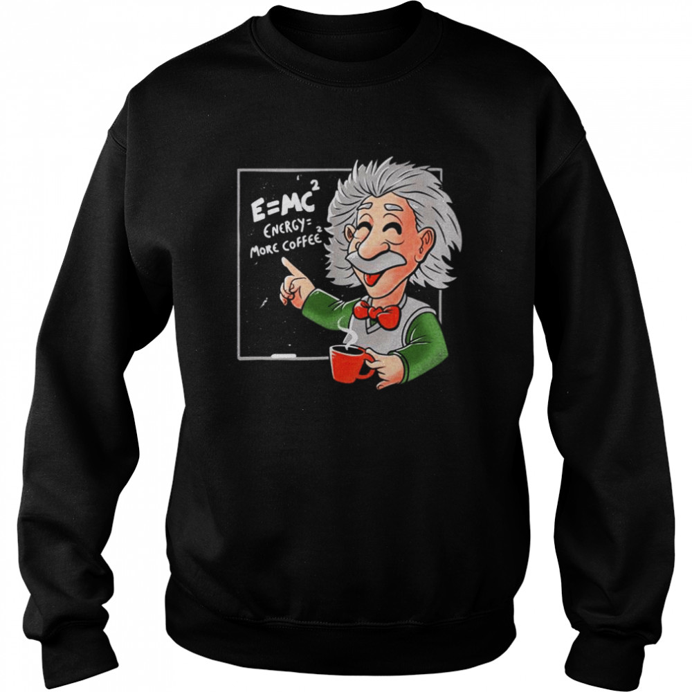 Energy = More Coffee Funny Einstein Theory Albert Einstein shirt Unisex Sweatshirt