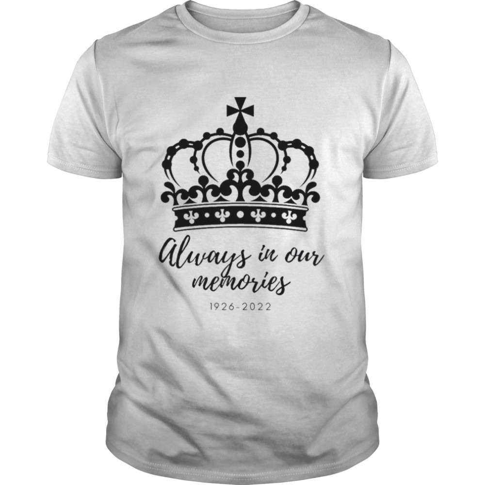 1926 s– 2022 Queens Elizabeth II Always In Our Memories T-Shirts