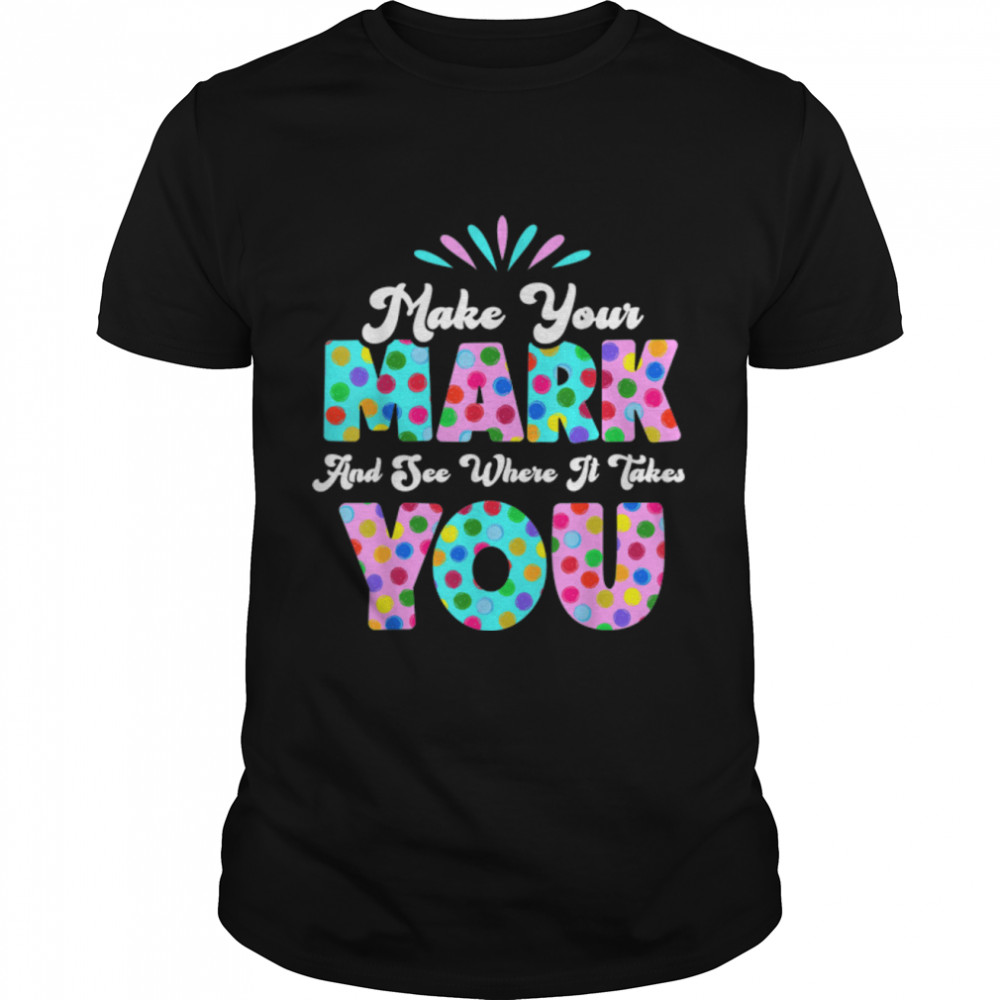 Make Your Mark And See Where It Takes You Polka Dot Dot Day T-Shirt B0B6PCV8TQs