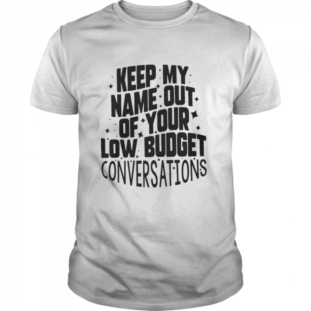 Keep my name out of your low budget convetsations shirts