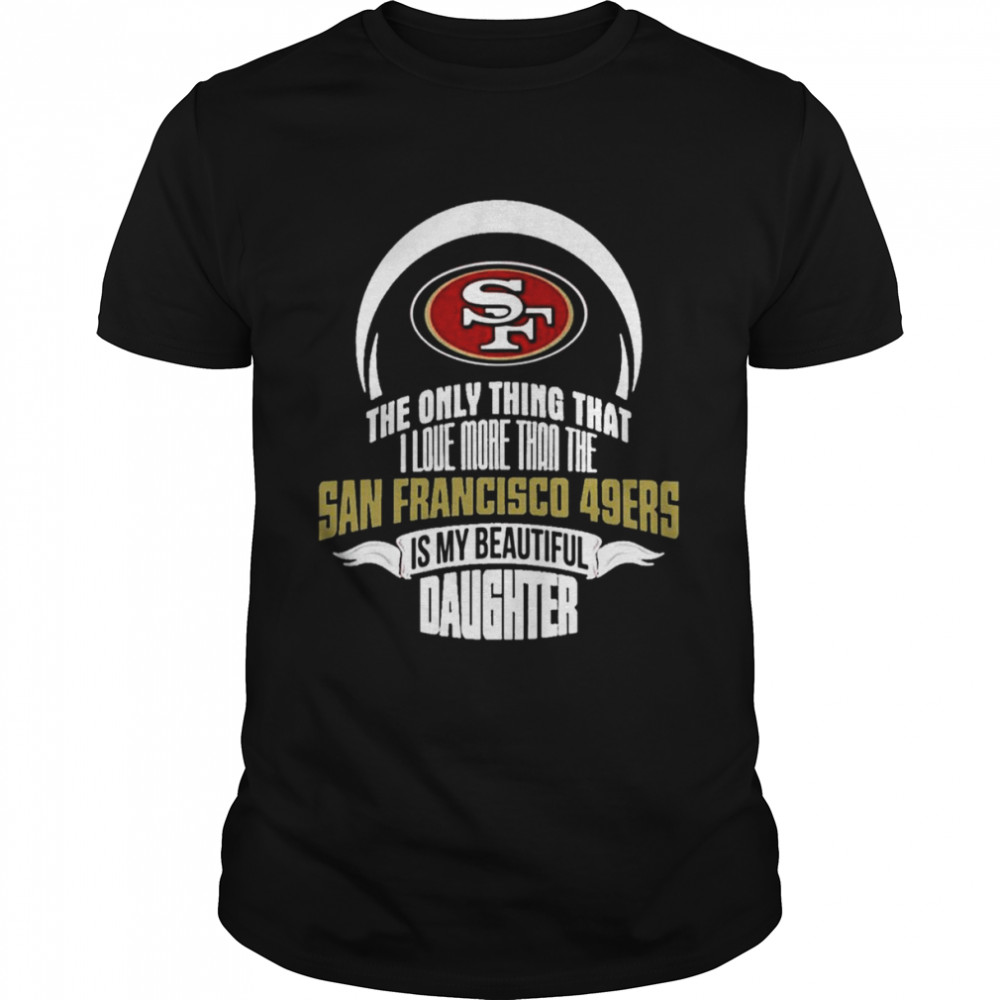 The Only Thing Dad Loves His Daughter San Francisco 49ers T- Classic Men's T-shirt