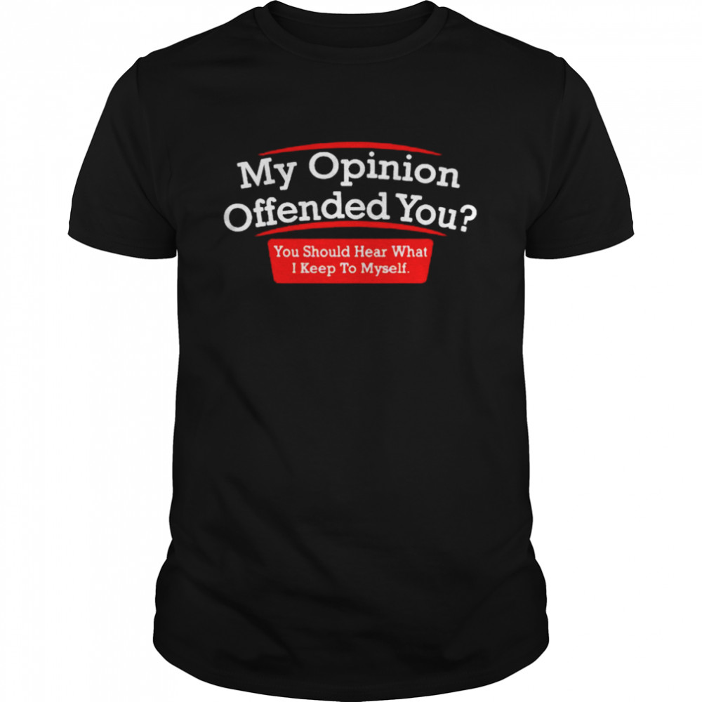 My opinion offended you T-shirts