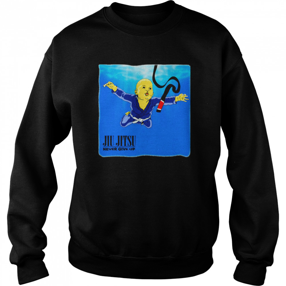 Nirvana Never Give Up You’ll Get Jiu Jitsu Black Belt shirt Unisex Sweatshirt