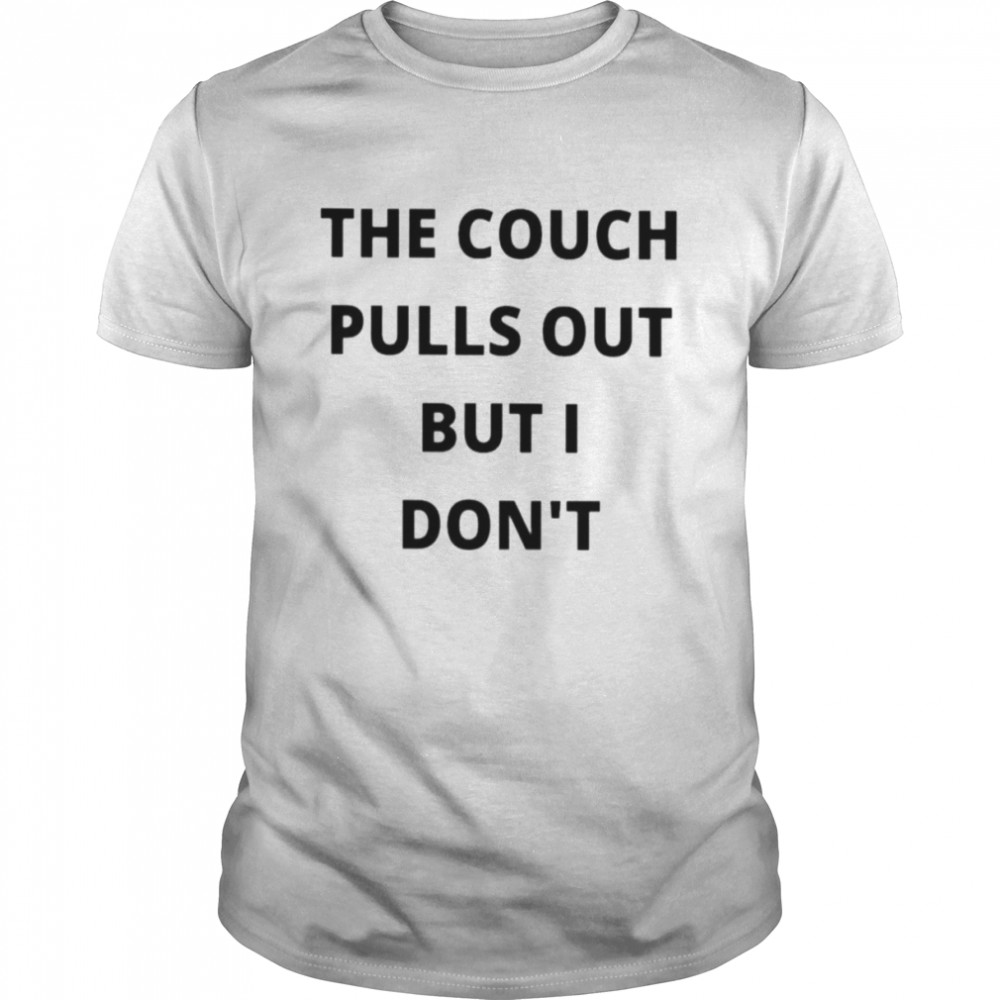 The couch pulls out but I dons’t unisex T-shirts