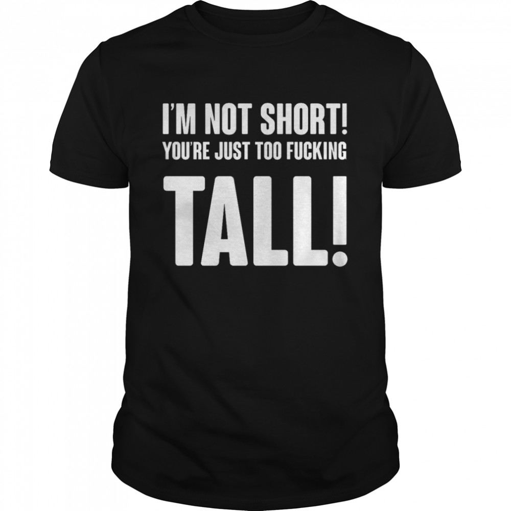 Im Not Short Your Tall T-Shirts