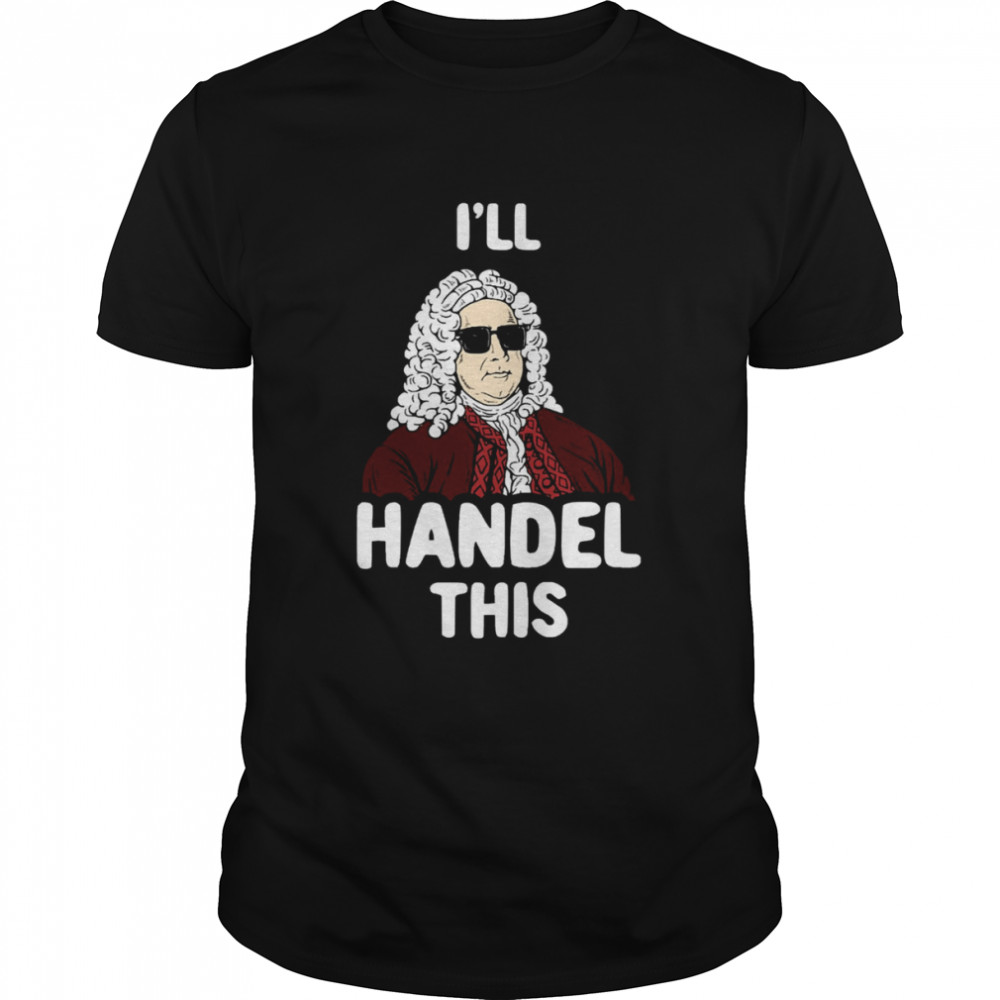 I’ll Handel This Funny George Frideric Handel shirt Classic Men's T-shirt