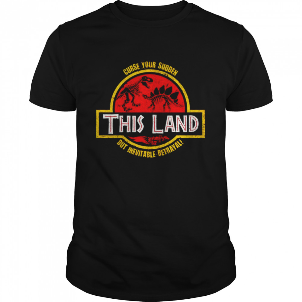 Curse your sudden this land but inevitable betrayal shirt