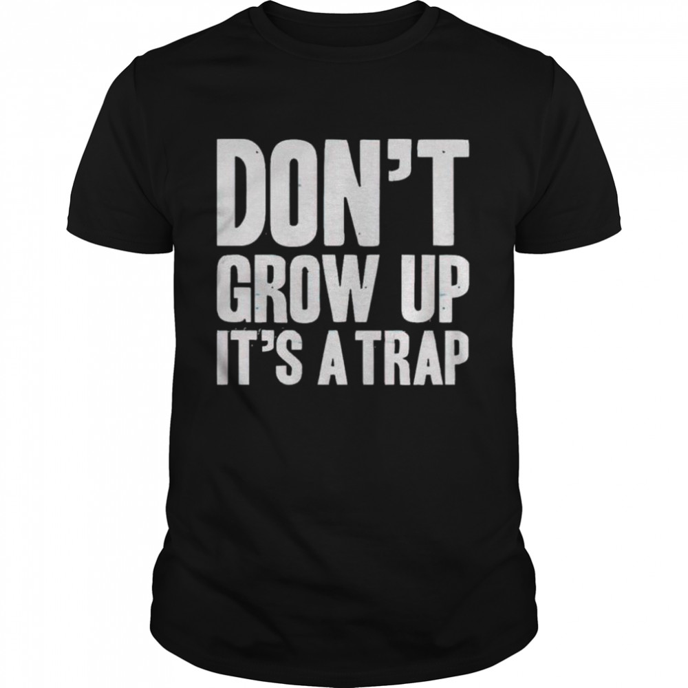 Dons’t grow up its’s a trap shirts