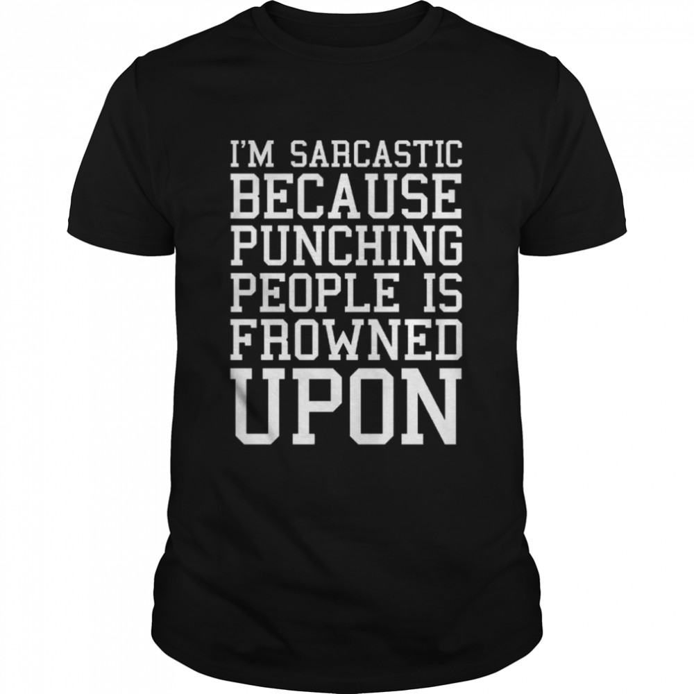 Is’m Sarcastic Because Punching People Is Frowned Upon Funny Quote shirts