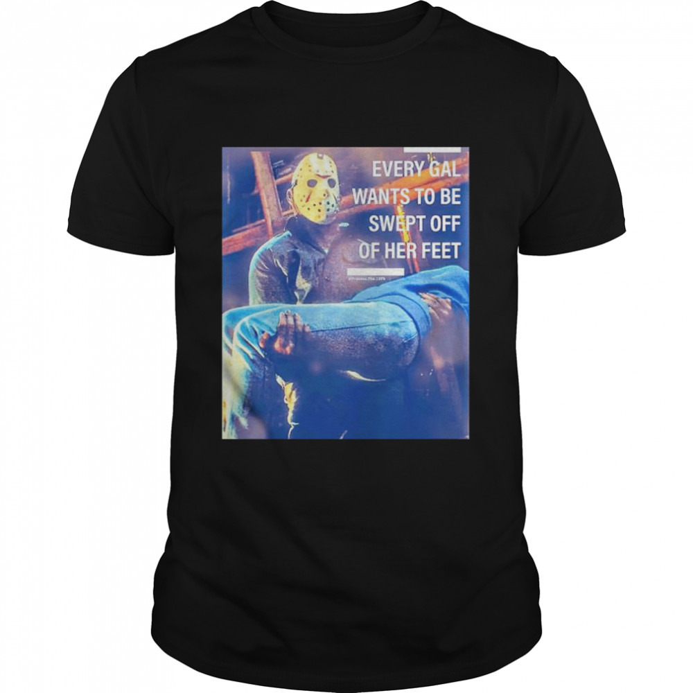 Jason Voorhees every gal wants to be swept off of her feet shirts