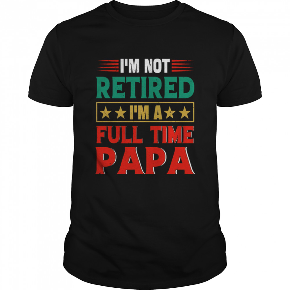 Retro I’m Not Retired I’m A Full Time Papa Funny Retired Papa shirt