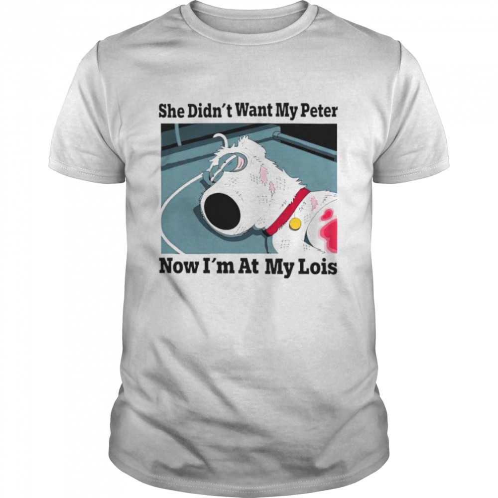 Dog she didns’t want my peter now is’m at my lois shirts