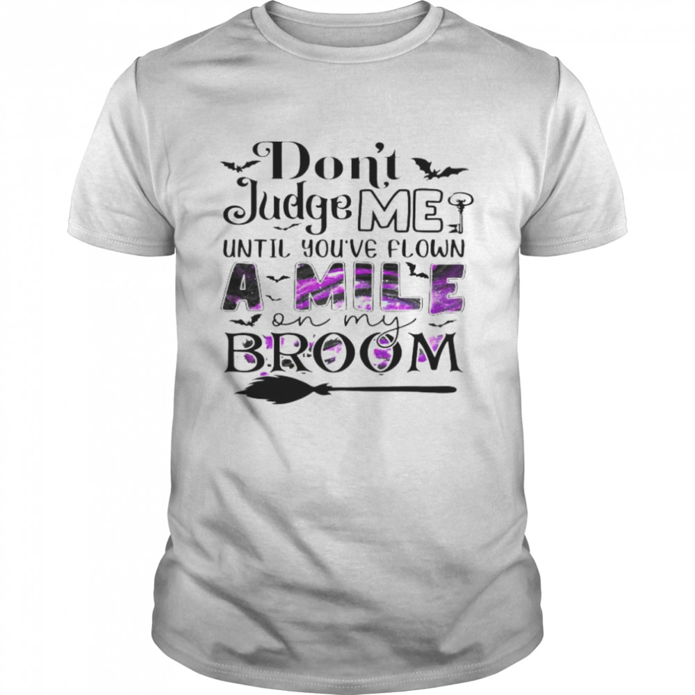 dons’t judge me until yous’ve flown a mile on my broom shirts
