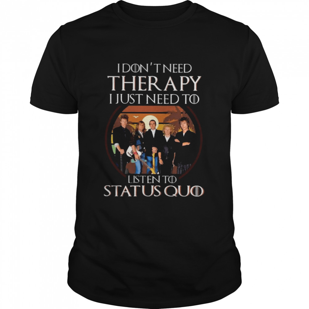 I Dons’t Need Therapy I Just Need To Listen To Status Quo shirts